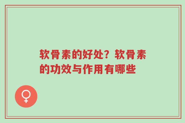 软骨素的好处?软骨素的功效与作用有哪些-第1张图片-超越 软骨素的好处?软骨素的功效与作用有哪些-第1张图片-超越