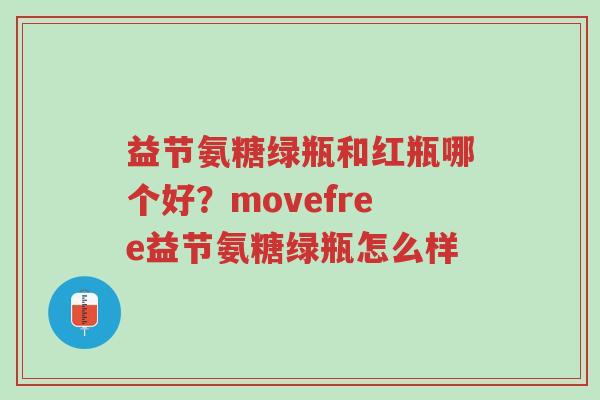 益节氨糖绿瓶和红瓶哪个好?movefree益节氨糖绿瓶怎么样-第1张图片-超越 益节氨糖绿瓶和红瓶哪个好?movefree益节氨糖绿瓶怎么样-第1张图片-超越