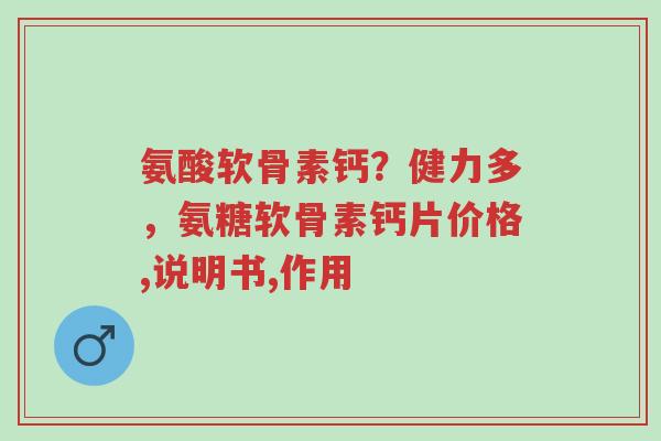 氨酸软骨素钙?健力多,氨糖软骨素钙片价格,说明书,作用-第1张图片-超越 氨酸软骨素钙?健力多,氨糖软骨素钙片价格,说明书,作用-第1张图片-超越