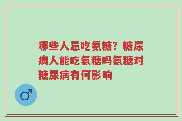 哪些人忌吃氨糖？糖尿病人能吃氨糖吗氨糖对糖尿病有何影响-第1张图片-超越