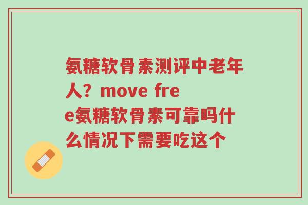 氨糖软骨素测评中老年人?move free氨糖软骨素可靠吗什么情况下需要吃这个-第1张图片-超越 氨糖软骨素测评中老年人?move free氨糖软骨素可靠吗什么情况下需要吃这个-第1张图片-超越