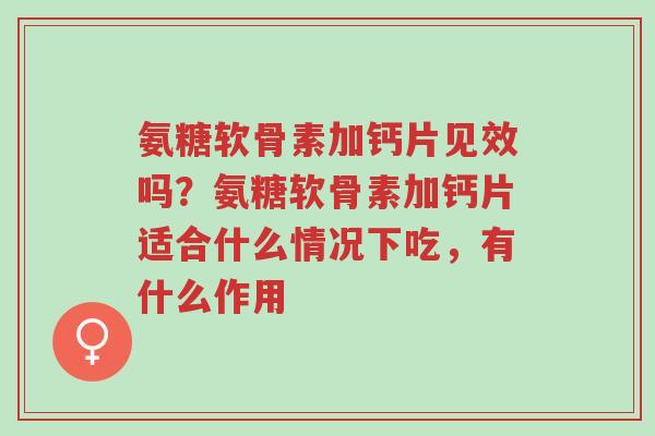 氨糖软骨素加钙片见效吗?氨糖软骨素加钙片适合什么情况下吃,有什么作用-第1张图片-超越 氨糖软骨素加钙片见效吗?氨糖软骨素加钙片适合什么情况下吃,有什么作用-第1张图片-超越