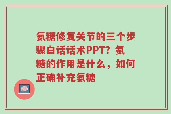 氨糖修复关节的三个步骤白话话术PPT?氨糖的作用是什么,如何正确补充氨糖-第1张图片-超越 氨糖修复关节的三个步骤白话话术PPT?氨糖的作用是什么,如何正确补充氨糖-第1张图片-超越
