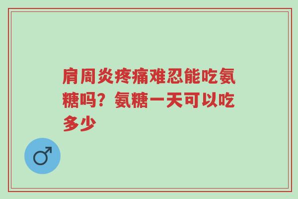 肩周炎疼痛难忍能吃氨糖吗?氨糖一天可以吃多少-第1张图片-超越 肩周炎疼痛难忍能吃氨糖吗?氨糖一天可以吃多少-第1张图片-超越