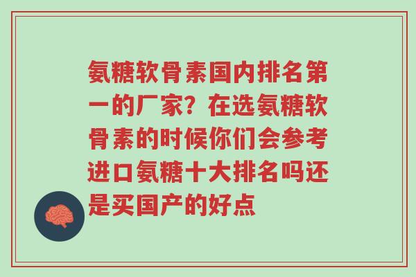 氨糖软骨素国内排名第一的厂家?在选氨糖软骨素的时候你们会参考进口氨糖十大排名吗还是买国产的好点-第1张图片-超越 氨糖软骨素国内排名第一的厂家?在选氨糖软骨素的时候你们会参考进口氨糖十大排名吗还是买国产的好点-第1张图片-超越