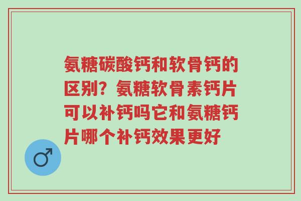 氨糖碳酸钙和软骨钙的区别?氨糖软骨素钙片可以补钙吗它和氨糖钙片哪个补钙效果更好-第1张图片-超越 氨糖碳酸钙和软骨钙的区别?氨糖软骨素钙片可以补钙吗它和氨糖钙片哪个补钙效果更好-第1张图片-超越