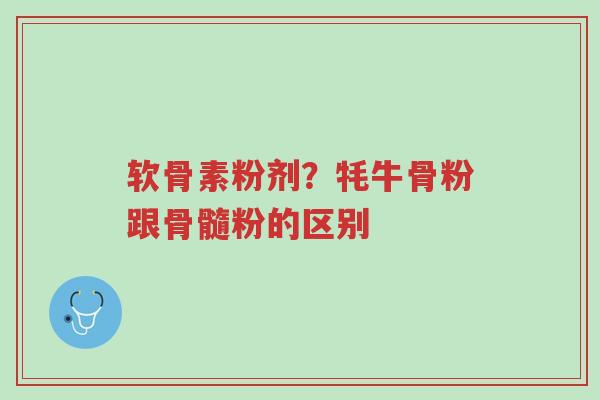 软骨素粉剂?牦牛骨粉跟骨髓粉的区别-第1张图片-超越 软骨素粉剂?牦牛骨粉跟骨髓粉的区别-第1张图片-超越