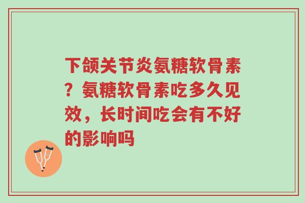 下颌关节炎氨糖软骨素?氨糖软骨素吃多久见效,长时间吃会有不好的影响吗-第1张图片-超越 下颌关节炎氨糖软骨素?氨糖软骨素吃多久见效,长时间吃会有不好的影响吗-第1张图片-超越