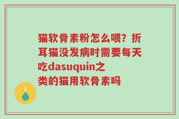 猫软骨素粉怎么喂?折耳猫没发病时需要每天吃dasuquin之类的猫用软骨素吗-第1张图片-超越 猫软骨素粉怎么喂?折耳猫没发病时需要每天吃dasuquin之类的猫用软骨素吗-第1张图片-超越