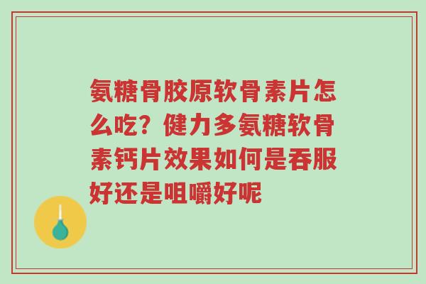氨糖骨胶原软骨素片怎么吃?健力多氨糖软骨素钙片效果如何是吞服好还是咀嚼好呢-第1张图片-超越 氨糖骨胶原软骨素片怎么吃?健力多氨糖软骨素钙片效果如何是吞服好还是咀嚼好呢-第1张图片-超越