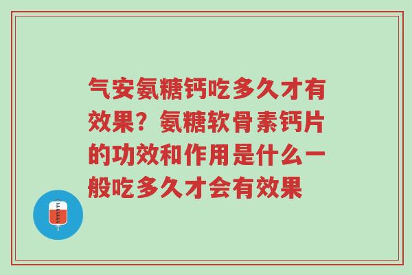 气安氨糖钙吃多久才有效果?氨糖软骨素钙片的功效和作用是什么一般吃多久才会有效果-第1张图片-超越 气安氨糖钙吃多久才有效果?氨糖软骨素钙片的功效和作用是什么一般吃多久才会有效果-第1张图片-超越