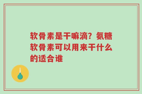 软骨素是干嘛滴?氨糖软骨素可以用来干什么的适合谁-第1张图片-超越 软骨素是干嘛滴?氨糖软骨素可以用来干什么的适合谁-第1张图片-超越