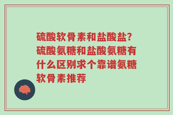 硫酸软骨素和盐酸盐?硫酸氨糖和盐酸氨糖有什么区别求个靠谱氨糖软骨素推荐-第1张图片-超越 硫酸软骨素和盐酸盐?硫酸氨糖和盐酸氨糖有什么区别求个靠谱氨糖软骨素推荐-第1张图片-超越