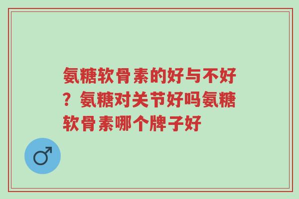 氨糖软骨素的好与不好?氨糖对关节好吗氨糖软骨素哪个牌子好-第1张图片-超越 氨糖软骨素的好与不好?氨糖对关节好吗氨糖软骨素哪个牌子好-第1张图片-超越