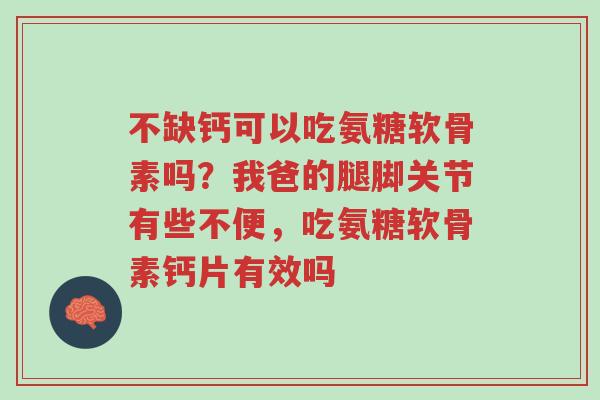 不缺钙可以吃氨糖软骨素吗?我爸的腿脚关节有些不便,吃氨糖软骨素钙片有效吗-第1张图片-超越 不缺钙可以吃氨糖软骨素吗?我爸的腿脚关节有些不便,吃氨糖软骨素钙片有效吗-第1张图片-超越