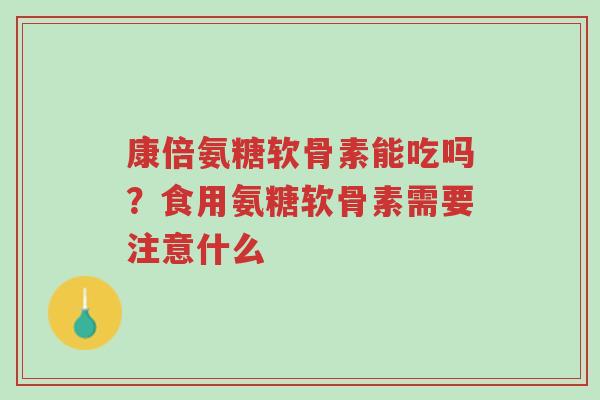 康倍氨糖软骨素能吃吗?食用氨糖软骨素需要注意什么-第1张图片-超越 康倍氨糖软骨素能吃吗?食用氨糖软骨素需要注意什么-第1张图片-超越