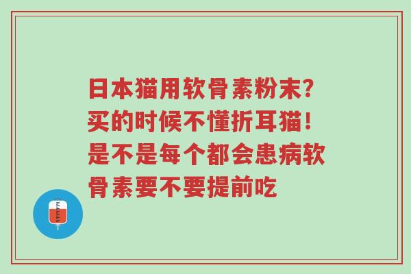 日本猫用软骨素粉末?买的时候不懂折耳猫!是不是每个都会患病软骨素要不要提前吃-第1张图片-超越 日本猫用软骨素粉末?买的时候不懂折耳猫!是不是每个都会患病软骨素要不要提前吃-第1张图片-超越