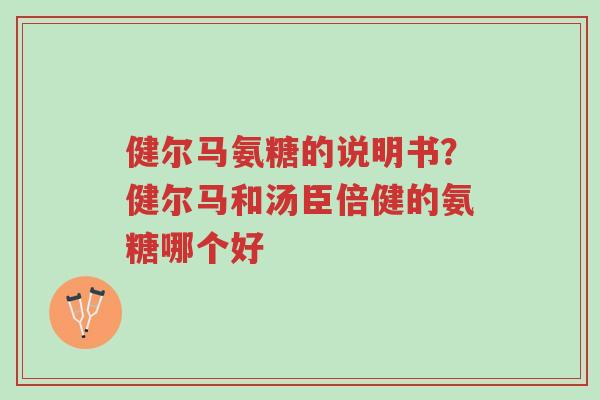 健尔马氨糖的说明书?健尔马和汤臣倍健的氨糖哪个好-第1张图片-超越 健尔马氨糖的说明书?健尔马和汤臣倍健的氨糖哪个好-第1张图片-超越