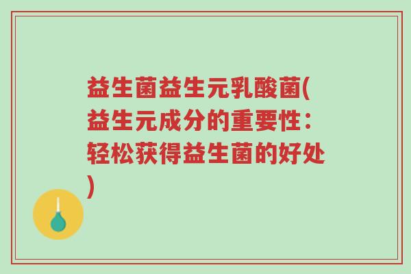 益生菌益生元乳酸菌(益生元成分的重要性:轻松获得益生菌的好处)-第1张图片-超越 益生菌益生元乳酸菌(益生元成分的重要性:轻松获得益生菌的好处)-第1张图片-超越