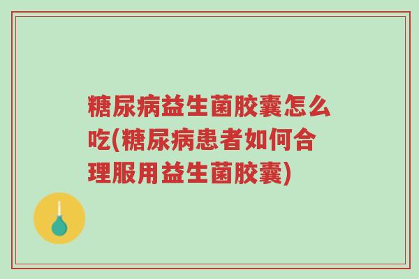 糖尿病益生菌胶囊怎么吃(糖尿病患者如何合理服用益生菌胶囊)-第1张图片-超越 糖尿病益生菌胶囊怎么吃(糖尿病患者如何合理服用益生菌胶囊)-第1张图片-超越