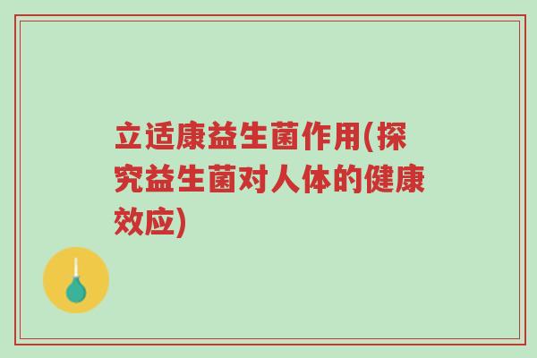 立适康益生菌作用(探究益生菌对人体的健康效应)-第1张图片-超越 立适康益生菌作用(探究益生菌对人体的健康效应)-第1张图片-超越