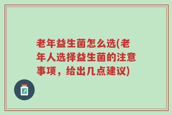 老年益生菌怎么选(老年人选择益生菌的注意事项,给出几点建议)-第1张图片-超越 老年益生菌怎么选(老年人选择益生菌的注意事项,给出几点建议)-第1张图片-超越