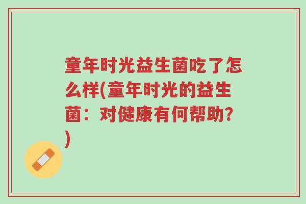 童年时光益生菌吃了怎么样(童年时光的益生菌:对健康有何帮助?)-第1张图片-超越 童年时光益生菌吃了怎么样(童年时光的益生菌:对健康有何帮助?)-第1张图片-超越