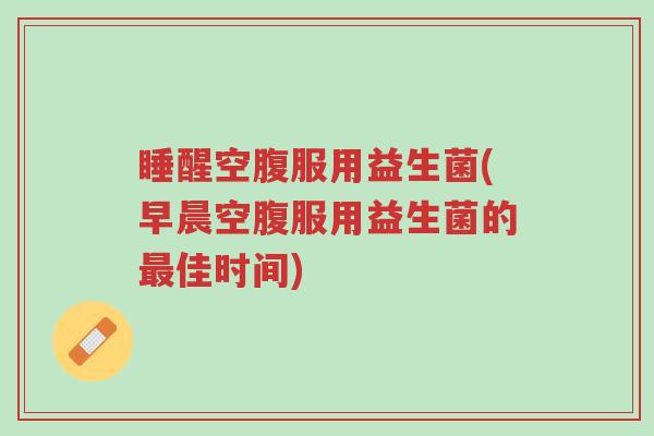 睡醒空腹服用益生菌(早晨空腹服用益生菌的最佳时间)-第1张图片-超越 睡醒空腹服用益生菌(早晨空腹服用益生菌的最佳时间)-第1张图片-超越