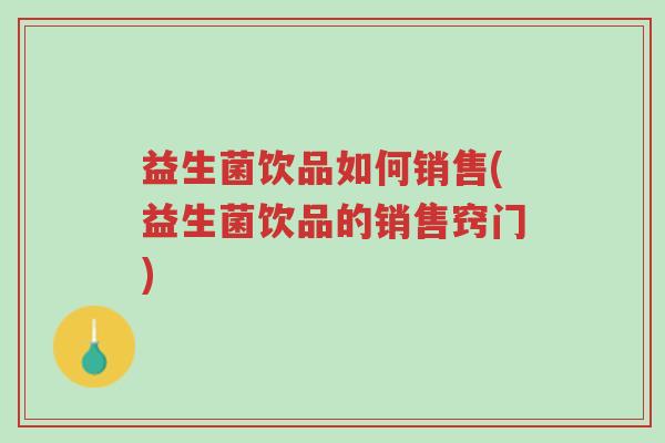 益生菌饮品如何销售(益生菌饮品的销售窍门)-第1张图片-超越 益生菌饮品如何销售(益生菌饮品的销售窍门)-第1张图片-超越