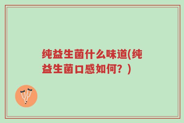 纯益生菌什么味道(纯益生菌口感如何?)-第1张图片-超越 纯益生菌什么味道(纯益生菌口感如何?)-第1张图片-超越