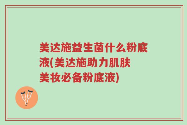 美达施益生菌什么粉底液(美达施助力肌肤 美妆必备粉底液)-第1张图片-超越 美达施益生菌什么粉底液(美达施助力肌肤 美妆必备粉底液)-第1张图片-超越
