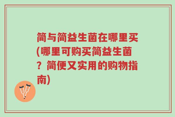 简与简益生菌在哪里买(哪里可购买简益生菌?简便又实用的购物指南)-第1张图片-超越 简与简益生菌在哪里买(哪里可购买简益生菌?简便又实用的购物指南)-第1张图片-超越