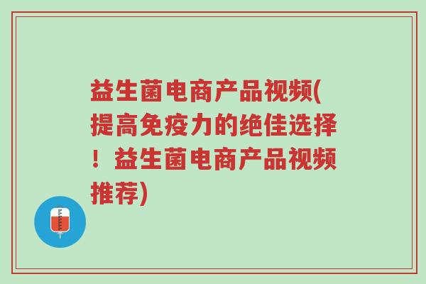 益生菌电商产品视频(提高免疫力的绝佳选择!益生菌电商产品视频推荐)-第1张图片-超越 益生菌电商产品视频(提高免疫力的绝佳选择!益生菌电商产品视频推荐)-第1张图片-超越