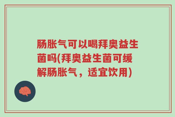肠胀气可以喝拜奥益生菌吗(拜奥益生菌可缓解肠胀气,适宜饮用)-第1张图片-超越 肠胀气可以喝拜奥益生菌吗(拜奥益生菌可缓解肠胀气,适宜饮用)-第1张图片-超越