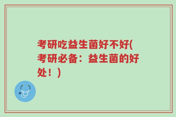 考研吃益生菌好不好(考研必备:益生菌的好处!)-第1张图片-超越 考研吃益生菌好不好(考研必备:益生菌的好处!)-第1张图片-超越