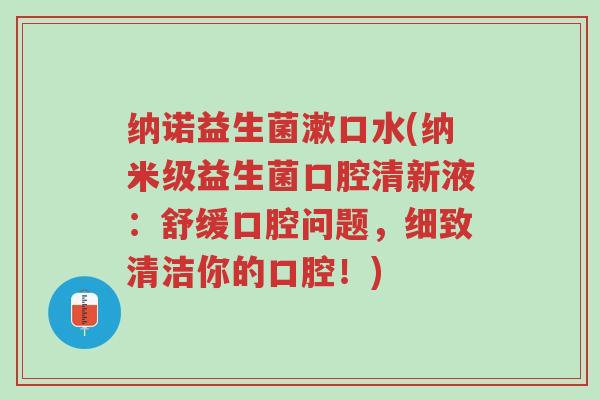 纳诺益生菌漱口水(纳米级益生菌口腔清新液:舒缓口腔问题,细致清洁你的口腔!)-第1张图片-超越 纳诺益生菌漱口水(纳米级益生菌口腔清新液:舒缓口腔问题,细致清洁你的口腔!)-第1张图片-超越
