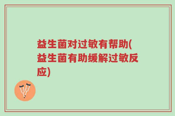 益生菌对过敏有帮助(益生菌有助缓解过敏反应)-第1张图片-超越 益生菌对过敏有帮助(益生菌有助缓解过敏反应)-第1张图片-超越