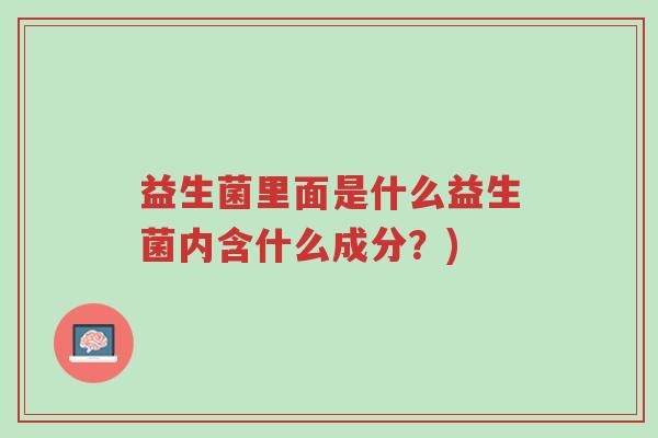 益生菌里面是什么益生菌内含什么成分?)-第1张图片-超越 益生菌里面是什么益生菌内含什么成分?)-第1张图片-超越