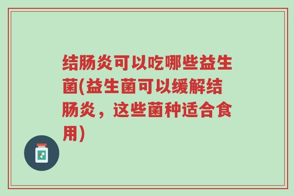 结肠炎可以吃哪些益生菌(益生菌可以缓解结肠炎,这些菌种适合食用)-第1张图片-超越 结肠炎可以吃哪些益生菌(益生菌可以缓解结肠炎,这些菌种适合食用)-第1张图片-超越
