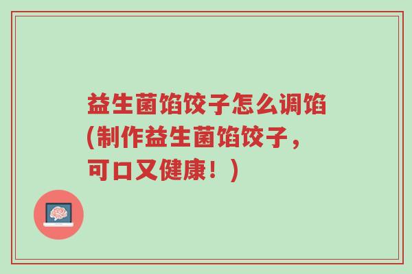 益生菌馅饺子怎么调馅(制作益生菌馅饺子,可口又健康!)-第1张图片-超越 益生菌馅饺子怎么调馅(制作益生菌馅饺子,可口又健康!)-第1张图片-超越