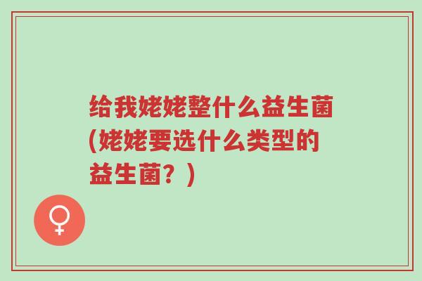 给我姥姥整什么益生菌(姥姥要选什么类型的益生菌?)-第1张图片-超越 给我姥姥整什么益生菌(姥姥要选什么类型的益生菌?)-第1张图片-超越