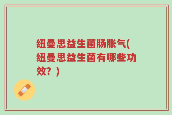 纽曼思益生菌肠胀气(纽曼思益生菌有哪些功效?)-第1张图片-超越 纽曼思益生菌肠胀气(纽曼思益生菌有哪些功效?)-第1张图片-超越