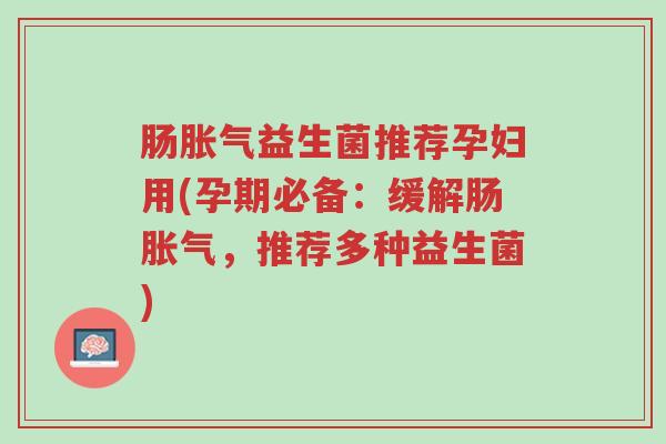 肠胀气益生菌推荐孕妇用(孕期必备:缓解肠胀气,推荐多种益生菌)-第1张图片-超越 肠胀气益生菌推荐孕妇用(孕期必备:缓解肠胀气,推荐多种益生菌)-第1张图片-超越