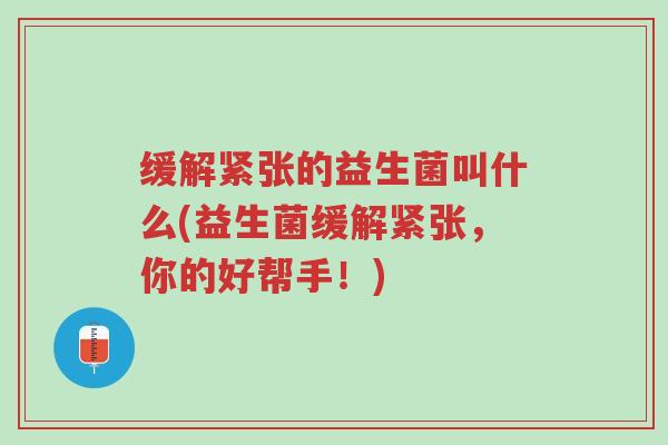 缓解紧张的益生菌叫什么(益生菌缓解紧张,你的好帮手!)-第1张图片-超越 缓解紧张的益生菌叫什么(益生菌缓解紧张,你的好帮手!)-第1张图片-超越