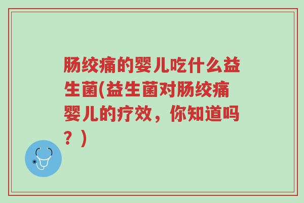 肠绞痛的婴儿吃什么益生菌(益生菌对肠绞痛婴儿的疗效,你知道吗?)-第1张图片-超越 肠绞痛的婴儿吃什么益生菌(益生菌对肠绞痛婴儿的疗效,你知道吗?)-第1张图片-超越