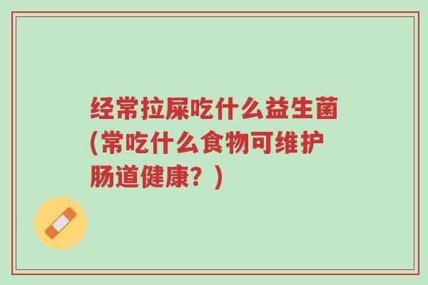 经常拉屎吃什么益生菌(常吃什么食物可维护肠道健康?)-第1张图片-超越 经常拉屎吃什么益生菌(常吃什么食物可维护肠道健康?)-第1张图片-超越