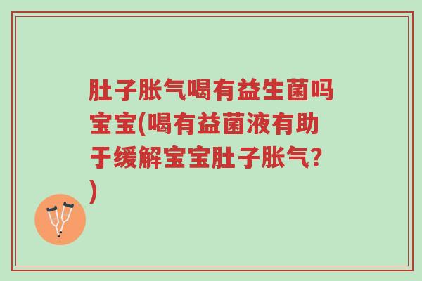 肚子胀气喝有益生菌吗宝宝(喝有益菌液有助于缓解宝宝肚子胀气?)-第1张图片-超越 肚子胀气喝有益生菌吗宝宝(喝有益菌液有助于缓解宝宝肚子胀气?)-第1张图片-超越