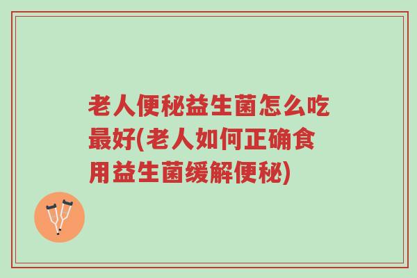 老人便秘益生菌怎么吃最好(老人如何正确食用益生菌缓解便秘)-第1张图片-超越 老人便秘益生菌怎么吃最好(老人如何正确食用益生菌缓解便秘)-第1张图片-超越