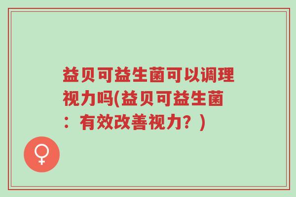 益贝可益生菌可以调理视力吗(益贝可益生菌：有效改善视力？)-第1张图片-超越