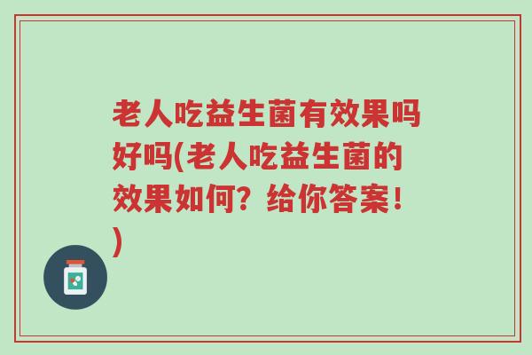 老人吃益生菌有效果吗好吗(老人吃益生菌的效果如何？给你答案！)-第1张图片-超越